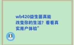 wb420益生菌真能改变你的生活？看看真实用户体验”