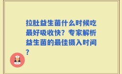 拉肚益生菌什么时候吃最好吸收快？专家解析益生菌的最佳摄入时间？