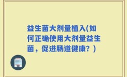益生菌大剂量植入(如何正确使用大剂量益生菌，促进肠道健康？)