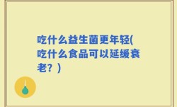 吃什么益生菌更年轻(吃什么食品可以延缓衰老？)
