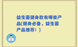 益生菌健身款有哪些产品(健身必备，益生菌产品推荐！)