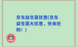 京东益生菌优惠(京东益生菌大优惠，快来抢购！)