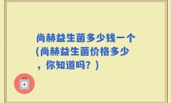 尚赫益生菌多少钱一个(尚赫益生菌价格多少，你知道吗？)