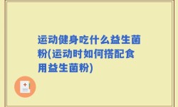 运动健身吃什么益生菌粉(运动时如何搭配食用益生菌粉)