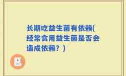 长期吃益生菌有依赖(经常食用益生菌是否会造成依赖？)