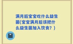 满月后宝宝吃什么益生菌(宝宝满月后该把什么益生菌加入饮食？)