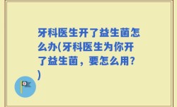 牙科医生开了益生菌怎么办(牙科医生为你开了益生菌，要怎么用？)