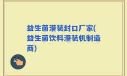 益生菌灌装封口厂家(益生菌饮料灌装机制造商)