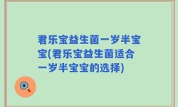 君乐宝益生菌一岁半宝宝(君乐宝益生菌适合一岁半宝宝的选择)