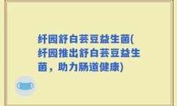 纤园舒白芸豆益生菌(纤园推出舒白芸豆益生菌，助力肠道健康)