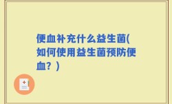 便血补充什么益生菌(如何使用益生菌预防便血？)