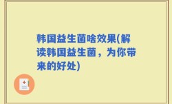 韩国益生菌啥效果(解读韩国益生菌，为你带来的好处)