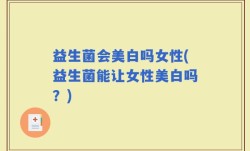 益生菌会美白吗女性(益生菌能让女性美白吗？)