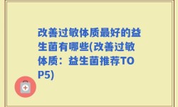 改善过敏体质最好的益生菌有哪些(改善过敏体质：益生菌推荐TOP5)