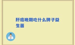 肝癌晚期吃什么牌子益生菌