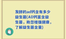 发酵的ad钙含有多少益生菌(AD钙富含益生菌，助您增强健康，了解益生菌含量)