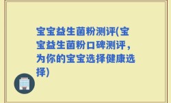 宝宝益生菌粉测评(宝宝益生菌粉口碑测评，为你的宝宝选择健康选择)