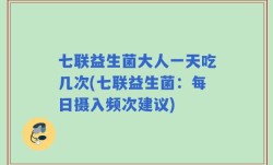 七联益生菌大人一天吃几次(七联益生菌：每日摄入频次建议)