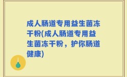 成人肠道专用益生菌冻干粉(成人肠道专用益生菌冻干粉，护你肠道健康)
