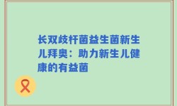 长双歧杆菌益生菌新生儿拜奥：助力新生儿健康的有益菌