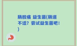 肠胶痛 益生菌(肠道不适？尝试益生菌吧！)