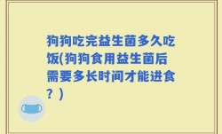 狗狗吃完益生菌多久吃饭(狗狗食用益生菌后需要多长时间才能进食？)