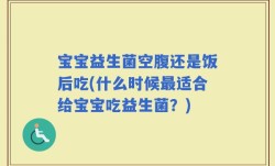 宝宝益生菌空腹还是饭后吃(什么时候最适合给宝宝吃益生菌？)