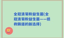 全冠清菊粉益生菌(全冠清菊粉益生菌——拯救肠道的新选择)