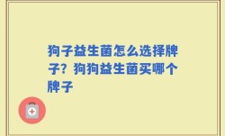 狗子益生菌怎么选择牌子？狗狗益生菌买哪个牌子