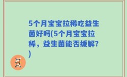 5个月宝宝拉稀吃益生菌好吗(5个月宝宝拉稀，益生菌能否缓解？)