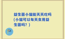 益生菌小猫能天天吃吗(小猫可以每天食用益生菌吗？)