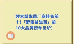 酵素益生菌厂商排名前十(「酵素益生菌」前10大品牌榜单出炉)
