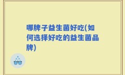 哪牌子益生菌好吃(如何选择好吃的益生菌品牌)