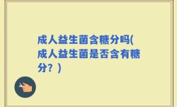 成人益生菌含糖分吗(成人益生菌是否含有糖分？)
