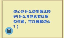 烧心吃什么益生菌比较好(什么食物含有优质益生菌，可以缓解烧心？)