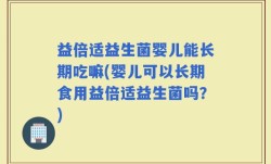 益倍适益生菌婴儿能长期吃嘛(婴儿可以长期食用益倍适益生菌吗？)