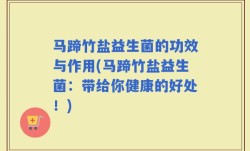 马蹄竹盐益生菌的功效与作用(马蹄竹盐益生菌：带给你健康的好处！)