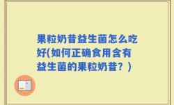 果粒奶昔益生菌怎么吃好(如何正确食用含有益生菌的果粒奶昔？)