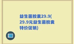 益生菌胶囊29.9(29.9元益生菌胶囊特价促销)