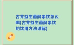 古井益生菌酵素饮怎么喝(古井益生菌酵素饮的饮用方法详解)