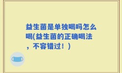 益生菌是单独喝吗怎么喝(益生菌的正确喝法，不容错过！)