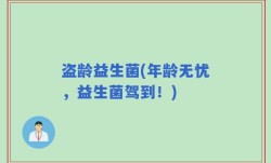 盗龄益生菌(年龄无忧，益生菌驾到！)