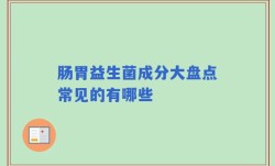 肠胃益生菌成分大盘点常见的有哪些
