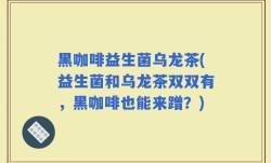 黑咖啡益生菌乌龙茶(益生菌和乌龙茶双双有，黑咖啡也能来蹭？)