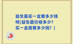 益生菌买一盒要多少钱呀(益生菌价格多少？买一盒需要多少钱？)