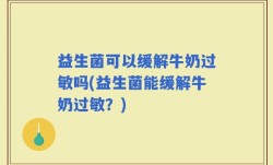 益生菌可以缓解牛奶过敏吗(益生菌能缓解牛奶过敏？)