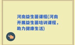 河南益生菌课程(河南开展益生菌培训课程，助力健康生活)