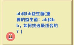ab和bb益生菌(重要的益生菌：ab和bb，如何挑选最适合的？)