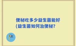 便秘吃多少益生菌能好(益生菌如何治便秘？