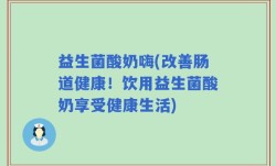 益生菌酸奶嗨(改善肠道健康！饮用益生菌酸奶享受健康生活)